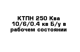 КТПН-250 Ква 10/6/0.4 кв Б/у в рабочем состоянии